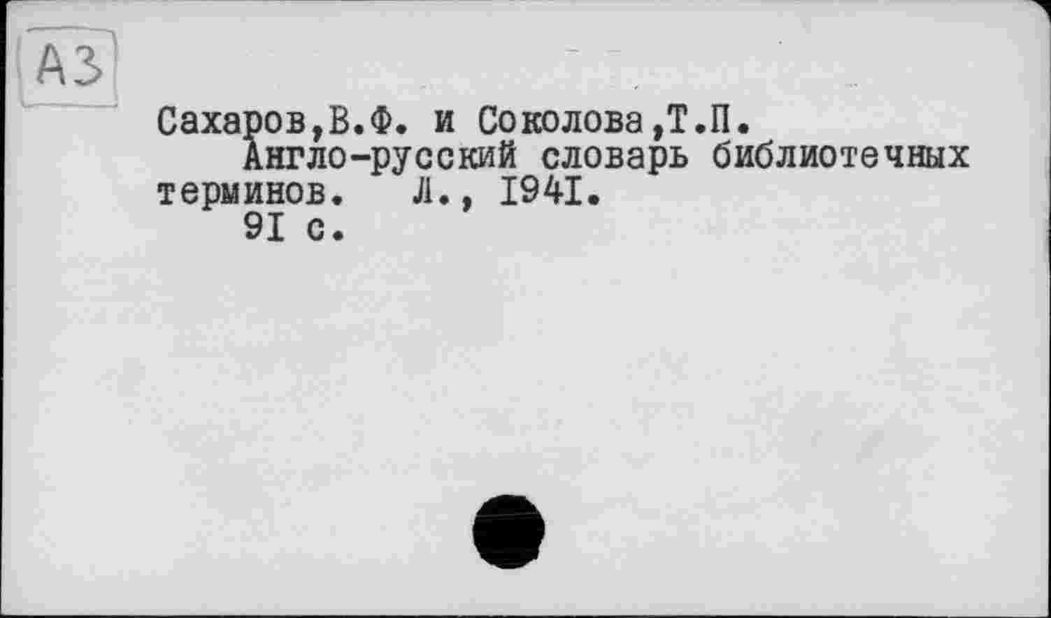 ﻿Сахаров,В.Ф. и Соколова,Т.П.
Англо-русский словарь библиотечных терминов. Л., 1941.
91 с.